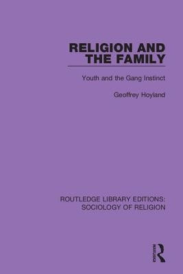 Religion and the Family: Youth and the Gang Instinct by Hoyland, Geoffrey