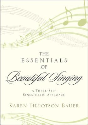 The Essentials of Beautiful Singing: A Three-Step Kinesthetic Approach by Bauer, Karen Tillotson
