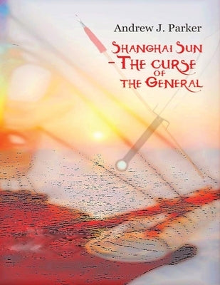 Shanghai Sun: The Curse of The General Book 1 by Parker, Andrew J.