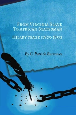 From Virginia Slave to African Statesman: Hilary Teage (1805-1853) by Burrowes, C. Patrick