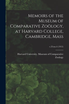 Memoirs of the Museum of Comparative Zoölogy, at Harvard College, Cambridge, Mass; v.25: no.4 (1915) by Harvard University Museum of Compara