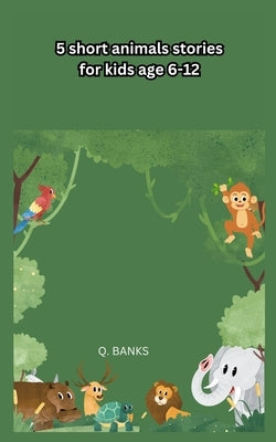 5 short animals stories for kids age 6-12: Tales of the jungle by Banks, Q.