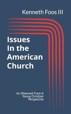 Issues in the American Church: As Observed From A Young Christian Perspective by Foos, Kenneth Allen, III