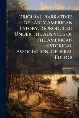 Original Narratives of Early American History, Reproduced Under the Auspices of the American Historical Association. General Editor by 