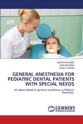 General Anesthesia for Pediatric Dental Patients with Special Needs by Kumar, Shweta