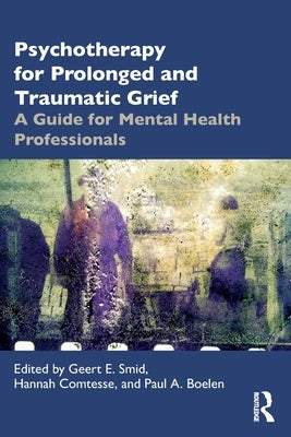 Psychotherapy for Prolonged and Traumatic Grief: A Guide for Mental Health Professionals by Smid, Geert E.