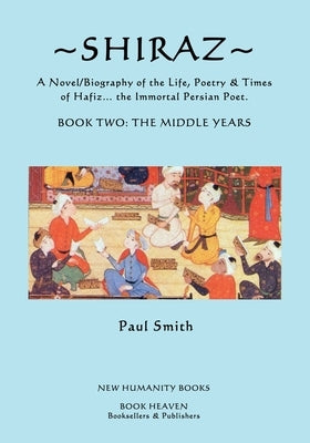 Shiraz: A Novel/Biography of the Life, Poetry and Times of Hafiz, the Immortal Persian Poet. by Smith, Paul