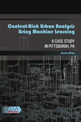 Context-rich Urban Analysis Using Machine Learning: A Case Study in Pittsburgh, PA by Rhee, Jinmo