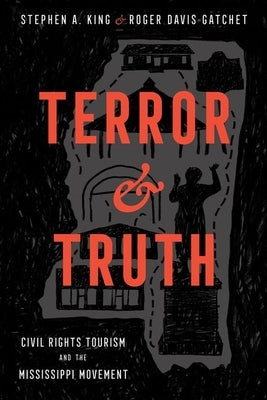 Terror and Truth: Civil Rights Tourism and the Mississippi Movement by King, Stephen a.