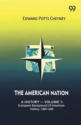 The American Nation A History - Volume 1: European Background Of American History, 1300-1600 by Cheyney, Edward Potts