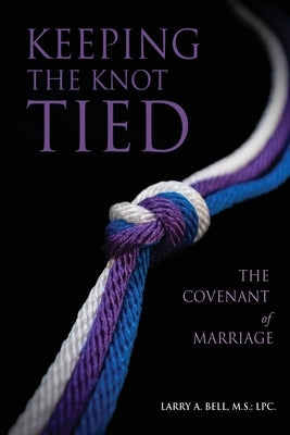 Keeping the Knot Tied: The Covenant of Marriage by Bell M. S. L. P. C., Larry A.