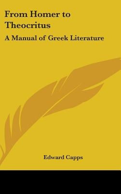 From Homer to Theocritus: A Manual of Greek Literature by Capps, Edward