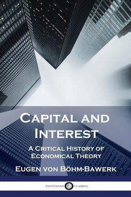 Capital and Interest: A Critical History of Economical Theory by Böhm-Bawerk, Eugen Von