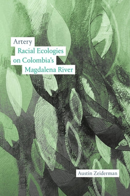 Artery: Racial Ecologies on Colombia's Magdalena River by Zeiderman, Austin