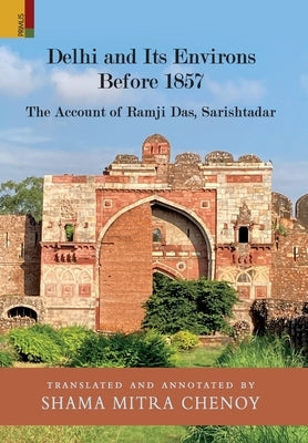 Delhi and Its Environs Before 1857: The Account of Ramji Das, Sarishtadar by Chenoy, Shama Mitra