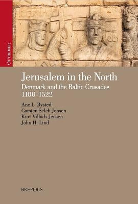 Jerusalem in the North: Denmark and the Baltic Crusades, 1100-1522 by Bysted, Ane