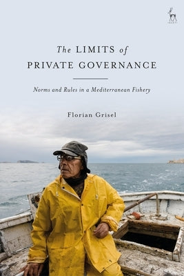 The Limits of Private Governance: Norms and Rules in a Mediterranean Fishery by Grisel, Florian
