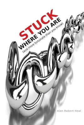 Stuck Where You Are: and more fortunate than you know by Neal, Alan Robert