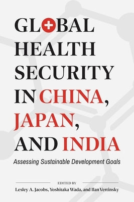 Global Health Security in China, Japan, and India: Assessing Sustainable Development Goals by Jacobs, Lesley a.