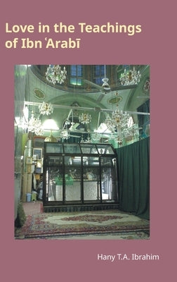 Love in the Teachings of Ibn Arabī: Monographs in Arabic and Islamic Studies by Ibrahim, Hany T. a.