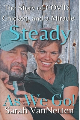 Steady as We Go!: Covid, Chicken, and a Miracle. by Vannetten, Sarah