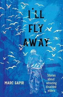 I'll Fly Away--stories about amazing disabled elders by Sapir, Marc