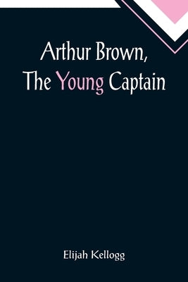 Arthur Brown, The Young Captain by Kellogg, Elijah