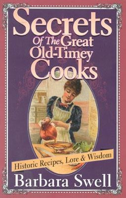 Secrets of the Great Old-Timey Cooks: Historic Recipes, Lore & Wisdom by Swell, Barbara