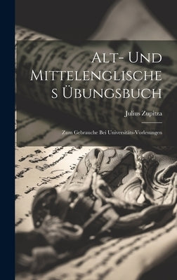 Alt- Und Mittelenglisches Übungsbuch: Zum Gebrauche bei Universitäts-Vorlesungen by Zupitza, Julius