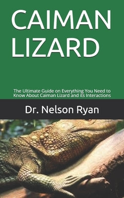 Caiman Lizard: The Ultimate Guide on Everything You Need to Know About Caiman Lizard and its Interactions by Ryan, Nelson