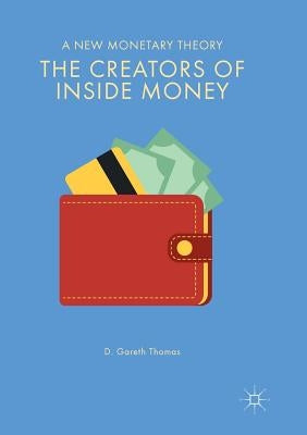 The Creators of Inside Money: A New Monetary Theory by Thomas, D. Gareth