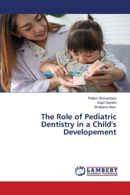 The Role of Pediatric Dentistry in a Child's Developement by Shrivastava, Pallavi