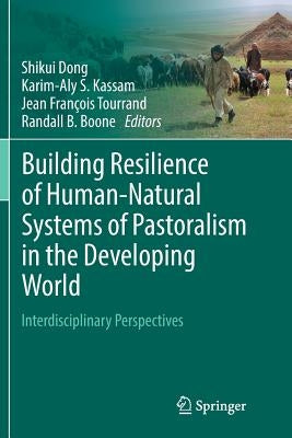 Building Resilience of Human-Natural Systems of Pastoralism in the Developing World: Interdisciplinary Perspectives by Dong, Shikui