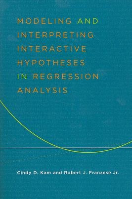 Modeling and Interpreting Interactive Hypotheses in Regression Analysis by Franzese, Robert