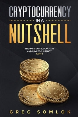Cryptocurrency in a Nutshell: The Basics of Blockchain and Cryptocurrency Part 1 by Somlok, Greg