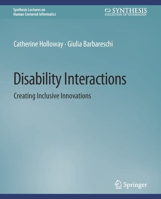Disability Interactions: Creating Inclusive Innovations by Holloway, Catherine