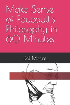 Make Sense of Foucault's Philosophy in 60 Minutes by Moore, del