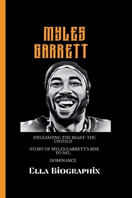 Myles Garrett: Unleashing the Beast: The Untold Story of Myles Garrett's Rise to NFL Dominance by Biographix, Ella