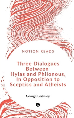 Three Dialogues between Hylas and Philonous in Opposition to Sceptics and Atheists by Berkeley, George