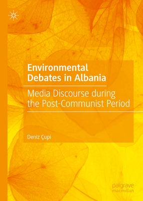 Environmental Debates in Albania: Media Discourse During the Post-Communist Period by Çupi, Deniz