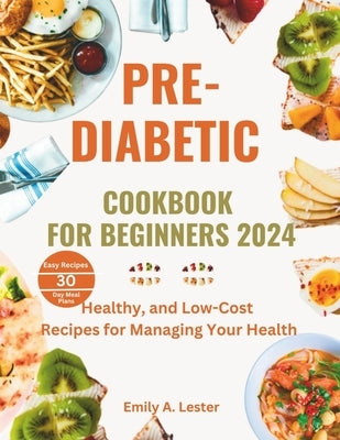 Pre-Diabetic Cookbook for Beginners 2024: Healthy, and Low-Cost Recipes for Managing Your Health by Lester, Emily A.