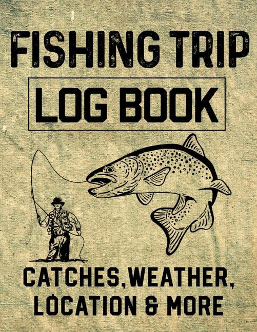 Fishing Trip Log Book Catches, Weather, Location, and More: Official Fisherman's record book to log all the important notes for memory and future outi by Romero, Christina