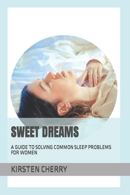Sweet Dreams: A Guide to Solving Common Sleep Problems for Women by Cherry, Kirsten