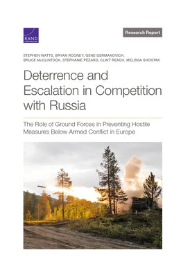 Deterrence and Escalation in Competition with Russia: The Role of Ground Forces in Preventing Hostile Measures Below Armed Conflict in Europe by Watts, Stephen