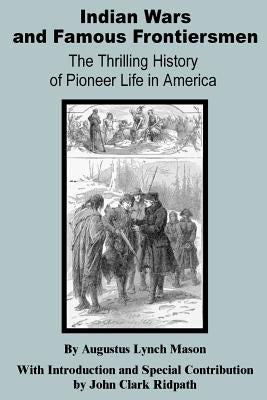 Indian Wars and Famous Frontiersmen: The Thrilling Story of Pioneer Life in America by Mason, Augustus Lynch