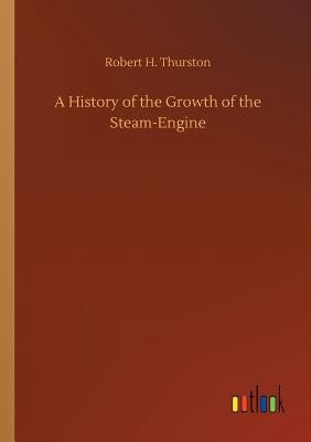 A History of the Growth of the Steam-Engine by Thurston, Robert H.