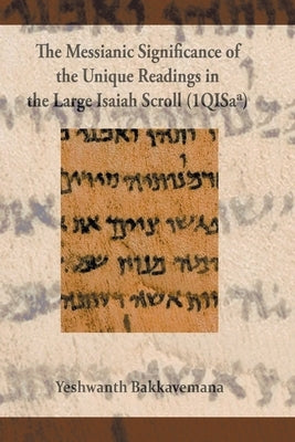 The Messianic Significance of the Unique Readings in the Large Isaiah Scroll (1QISaa) by Bakkavemana, Yeshwant