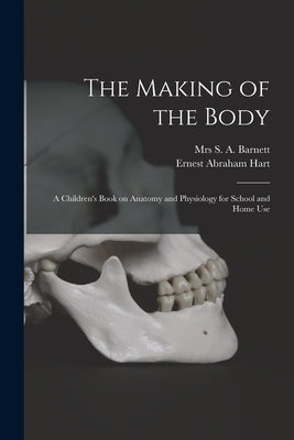 The Making of the Body [electronic Resource]: a Children's Book on Anatomy and Physiology for School and Home Use by Barnett, S. A.