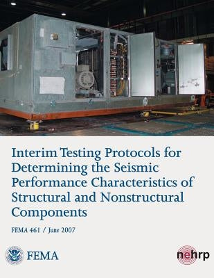 Interim Testing Protocols for Determining the Seismic Performance Characteristics of Structural and Nonstructural Components (FEMA 461 / June 2007) by Agency, Federal Emergency Management