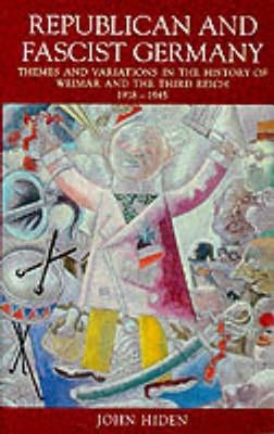 Republican and Fascist Germany: Themes and Variations in the History of Weimar and the Third Reich, 1918-1945 by Hiden, John